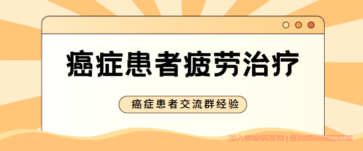 癌症病友群科普,癌症患者放化疗后疲劳怎么办？