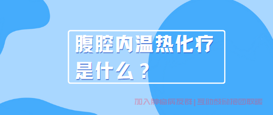 胃癌治疗支持群,什么是腹腔内温热化疗？